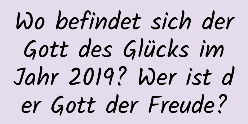 Wo befindet sich der Gott des Glücks im Jahr 2019? Wer ist der Gott der Freude?