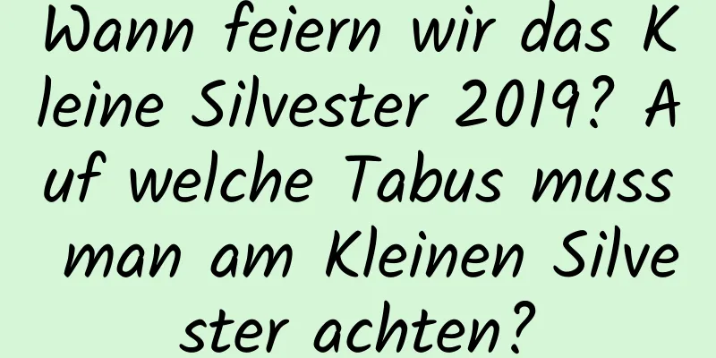 Wann feiern wir das Kleine Silvester 2019? Auf welche Tabus muss man am Kleinen Silvester achten?