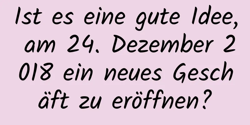 Ist es eine gute Idee, am 24. Dezember 2018 ein neues Geschäft zu eröffnen?