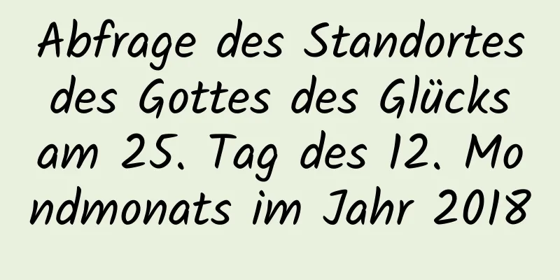 Abfrage des Standortes des Gottes des Glücks am 25. Tag des 12. Mondmonats im Jahr 2018