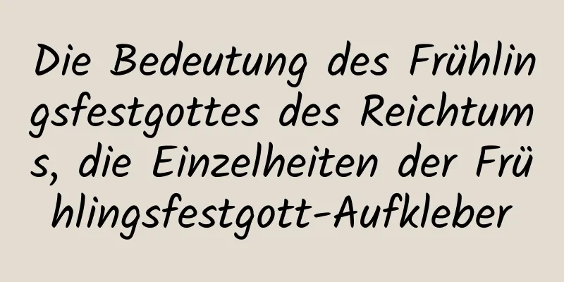 Die Bedeutung des Frühlingsfestgottes des Reichtums, die Einzelheiten der Frühlingsfestgott-Aufkleber