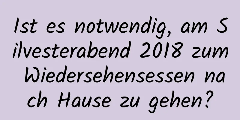 Ist es notwendig, am Silvesterabend 2018 zum Wiedersehensessen nach Hause zu gehen?