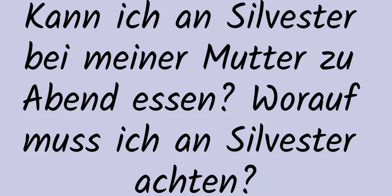 Kann ich an Silvester bei meiner Mutter zu Abend essen? Worauf muss ich an Silvester achten?