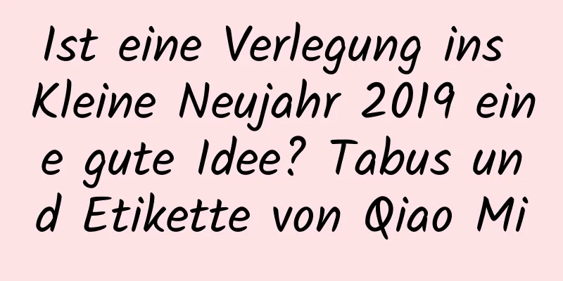 Ist eine Verlegung ins Kleine Neujahr 2019 eine gute Idee? Tabus und Etikette von Qiao Mi