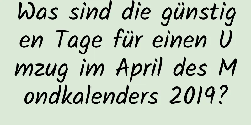 Was sind die günstigen Tage für einen Umzug im April des Mondkalenders 2019?