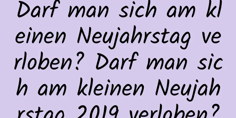 Darf man sich am kleinen Neujahrstag verloben? Darf man sich am kleinen Neujahrstag 2019 verloben?