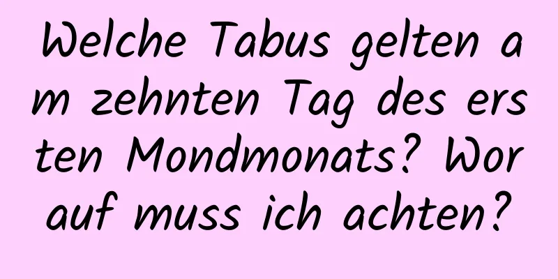 Welche Tabus gelten am zehnten Tag des ersten Mondmonats? Worauf muss ich achten?