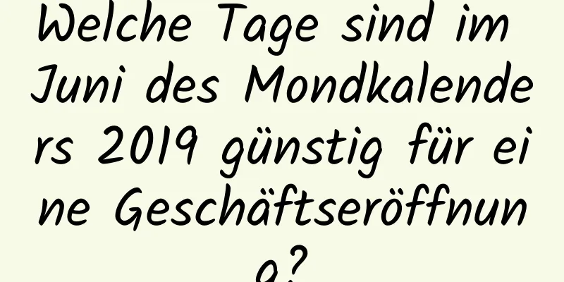 Welche Tage sind im Juni des Mondkalenders 2019 günstig für eine Geschäftseröffnung?