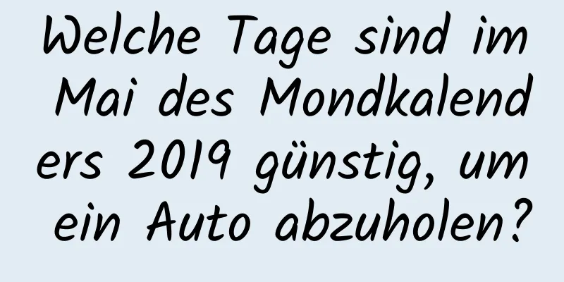 Welche Tage sind im Mai des Mondkalenders 2019 günstig, um ein Auto abzuholen?