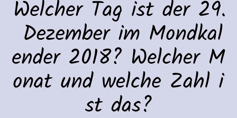 Welcher Tag ist der 29. Dezember im Mondkalender 2018? Welcher Monat und welche Zahl ist das?