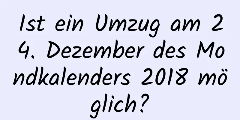 Ist ein Umzug am 24. Dezember des Mondkalenders 2018 möglich?