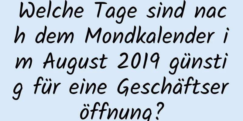 Welche Tage sind nach dem Mondkalender im August 2019 günstig für eine Geschäftseröffnung?