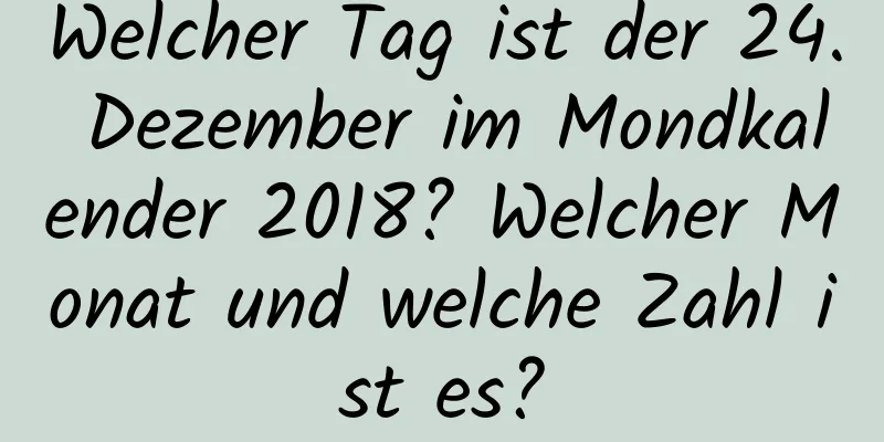 Welcher Tag ist der 24. Dezember im Mondkalender 2018? Welcher Monat und welche Zahl ist es?