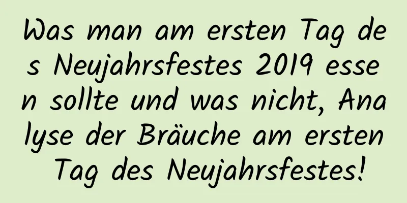 Was man am ersten Tag des Neujahrsfestes 2019 essen sollte und was nicht, Analyse der Bräuche am ersten Tag des Neujahrsfestes!