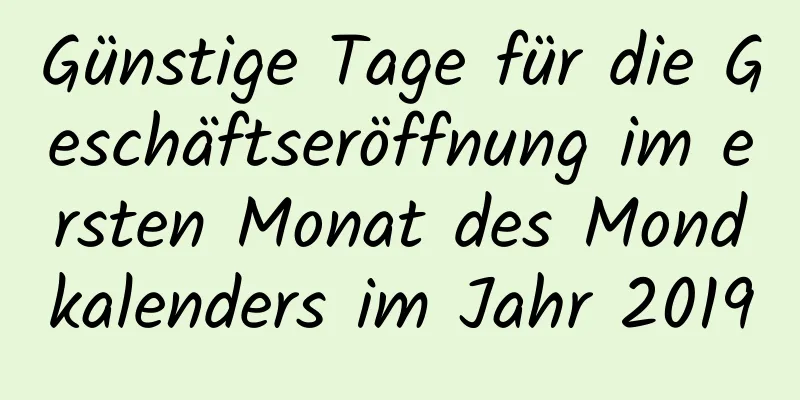 Günstige Tage für die Geschäftseröffnung im ersten Monat des Mondkalenders im Jahr 2019