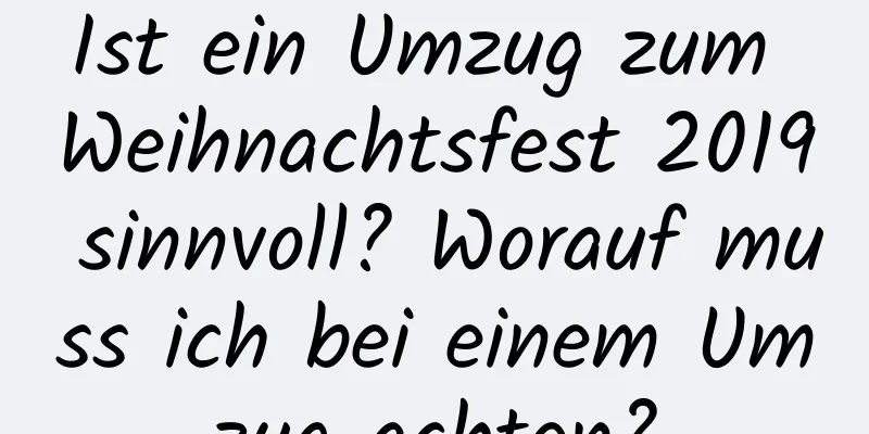 Ist ein Umzug zum Weihnachtsfest 2019 sinnvoll? Worauf muss ich bei einem Umzug achten?