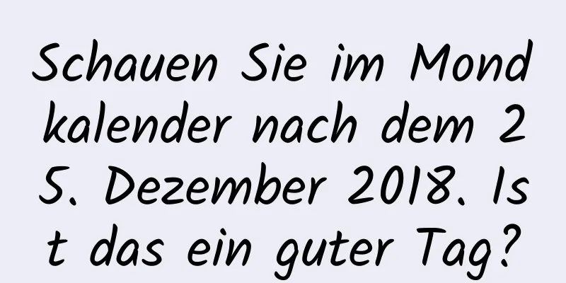 Schauen Sie im Mondkalender nach dem 25. Dezember 2018. Ist das ein guter Tag?