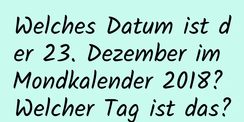 Welches Datum ist der 23. Dezember im Mondkalender 2018? Welcher Tag ist das?