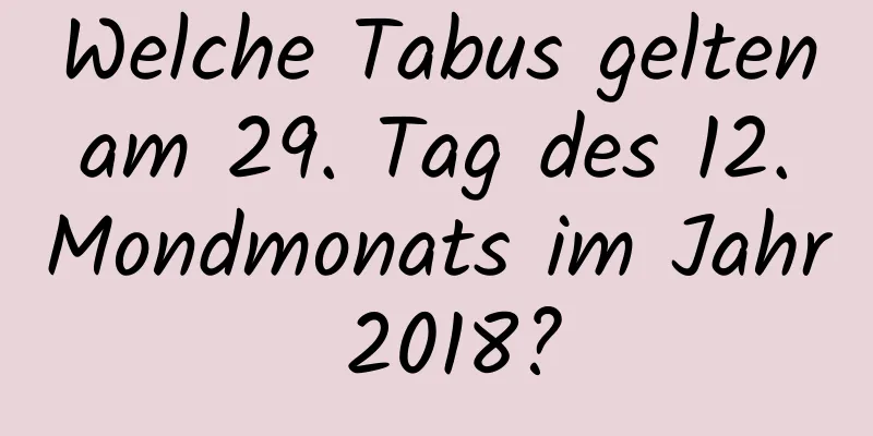 Welche Tabus gelten am 29. Tag des 12. Mondmonats im Jahr 2018?