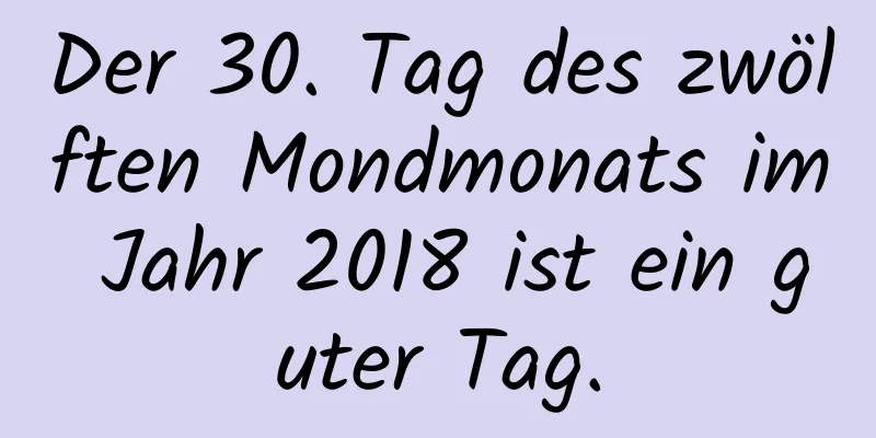 Der 30. Tag des zwölften Mondmonats im Jahr 2018 ist ein guter Tag.