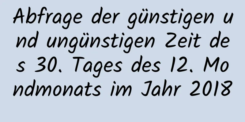 Abfrage der günstigen und ungünstigen Zeit des 30. Tages des 12. Mondmonats im Jahr 2018