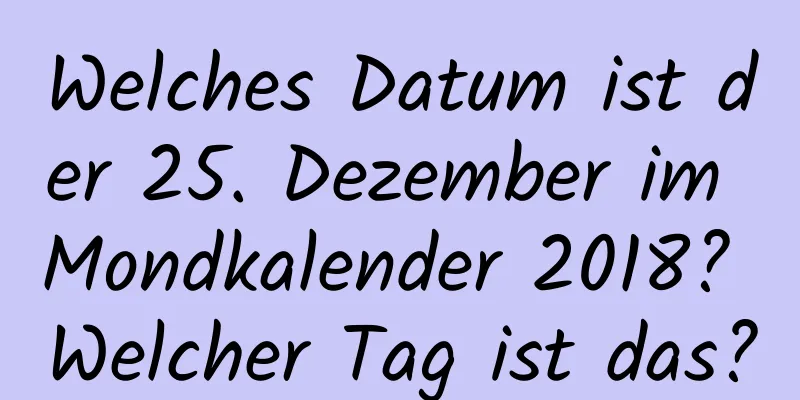 Welches Datum ist der 25. Dezember im Mondkalender 2018? Welcher Tag ist das?