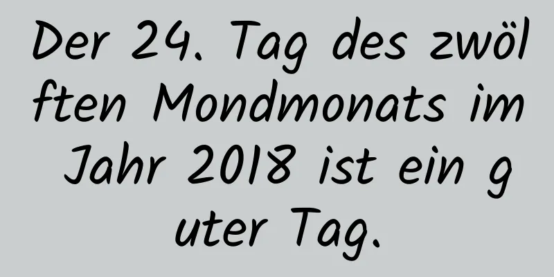 Der 24. Tag des zwölften Mondmonats im Jahr 2018 ist ein guter Tag.