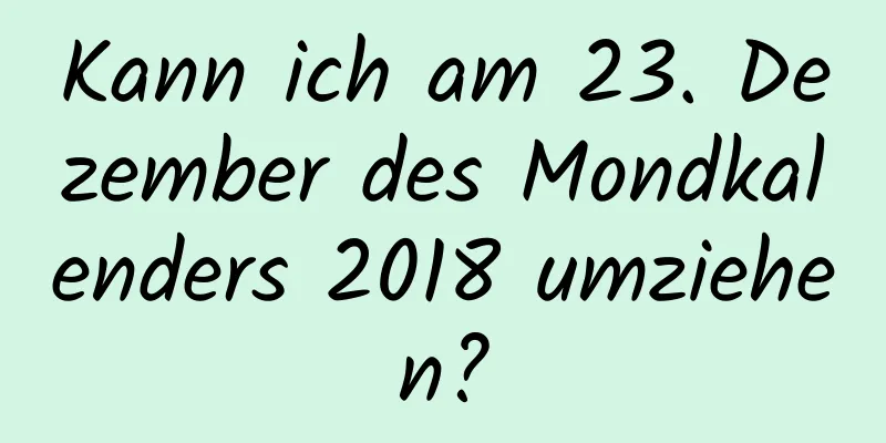 Kann ich am 23. Dezember des Mondkalenders 2018 umziehen?