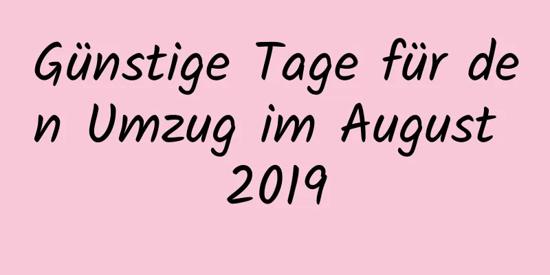 Günstige Tage für den Umzug im August 2019