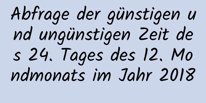 Abfrage der günstigen und ungünstigen Zeit des 24. Tages des 12. Mondmonats im Jahr 2018