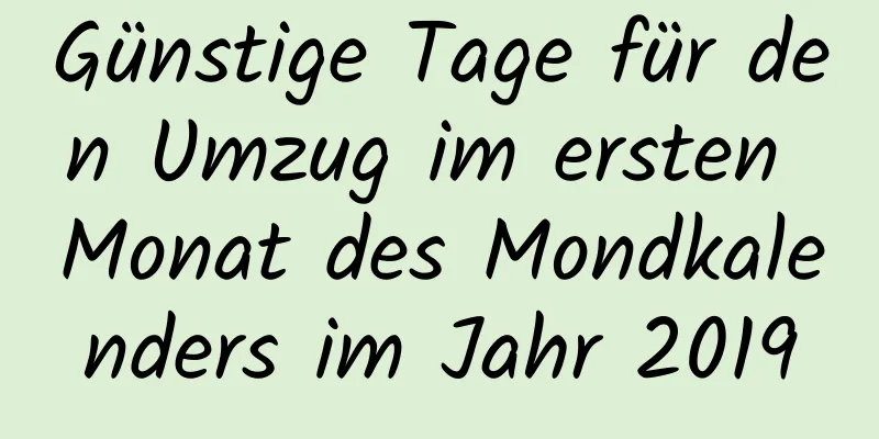 Günstige Tage für den Umzug im ersten Monat des Mondkalenders im Jahr 2019