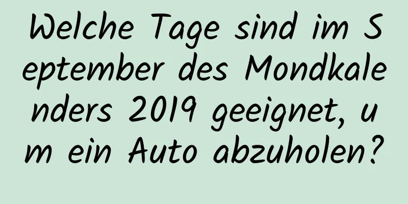 Welche Tage sind im September des Mondkalenders 2019 geeignet, um ein Auto abzuholen?