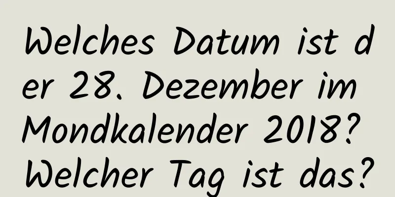 Welches Datum ist der 28. Dezember im Mondkalender 2018? Welcher Tag ist das?