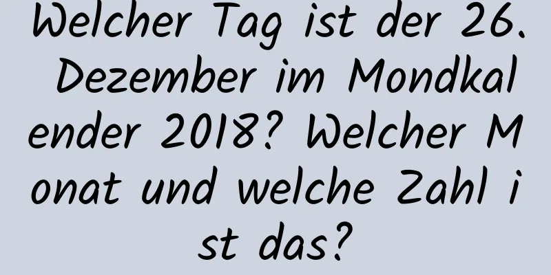 Welcher Tag ist der 26. Dezember im Mondkalender 2018? Welcher Monat und welche Zahl ist das?