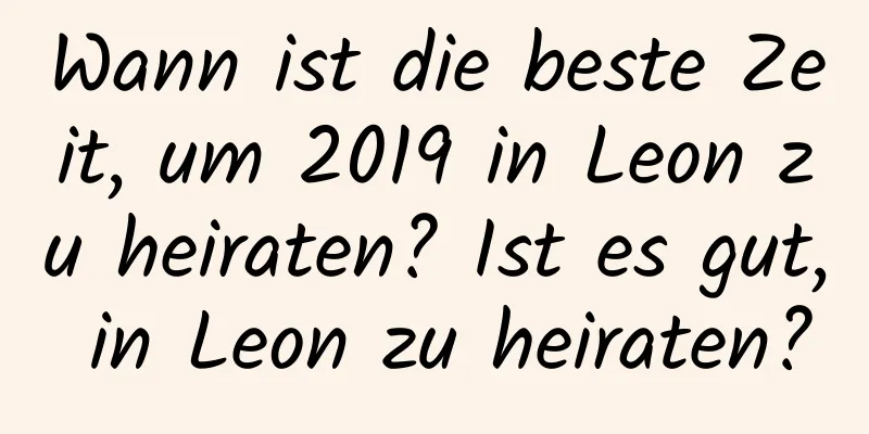 Wann ist die beste Zeit, um 2019 in Leon zu heiraten? Ist es gut, in Leon zu heiraten?