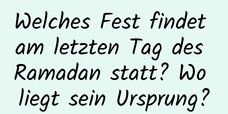 Welches Fest findet am letzten Tag des Ramadan statt? Wo liegt sein Ursprung?