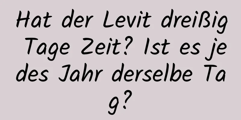 Hat der Levit dreißig Tage Zeit? Ist es jedes Jahr derselbe Tag?