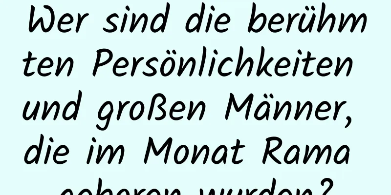 Wer sind die berühmten Persönlichkeiten und großen Männer, die im Monat Rama geboren wurden?