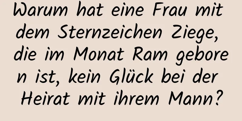 Warum hat eine Frau mit dem Sternzeichen Ziege, die im Monat Ram geboren ist, kein Glück bei der Heirat mit ihrem Mann?