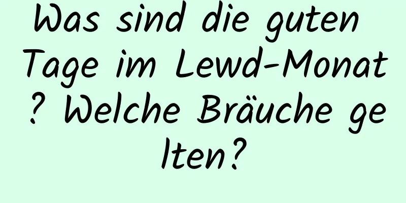 Was sind die guten Tage im Lewd-Monat? Welche Bräuche gelten?