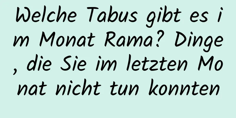 Welche Tabus gibt es im Monat Rama? Dinge, die Sie im letzten Monat nicht tun konnten