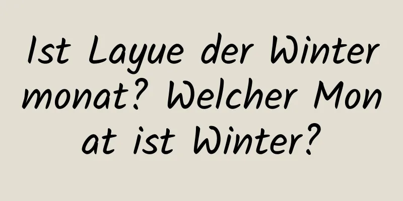 Ist Layue der Wintermonat? Welcher Monat ist Winter?