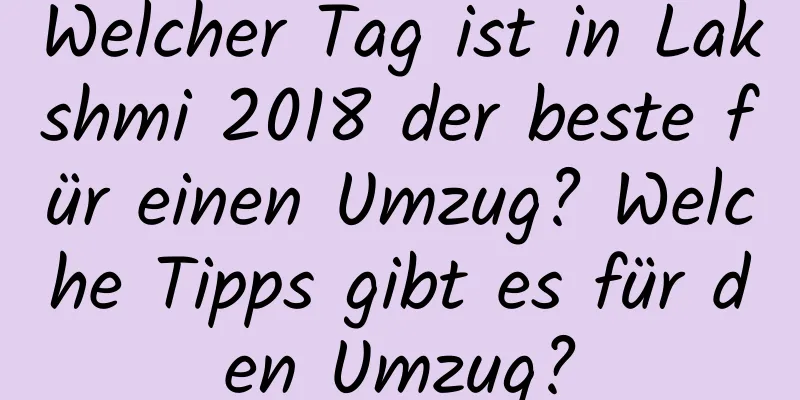 Welcher Tag ist in Lakshmi 2018 der beste für einen Umzug? Welche Tipps gibt es für den Umzug?