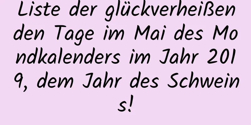 Liste der glückverheißenden Tage im Mai des Mondkalenders im Jahr 2019, dem Jahr des Schweins!