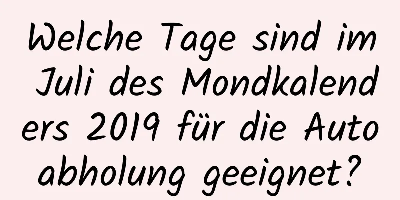 Welche Tage sind im Juli des Mondkalenders 2019 für die Autoabholung geeignet?