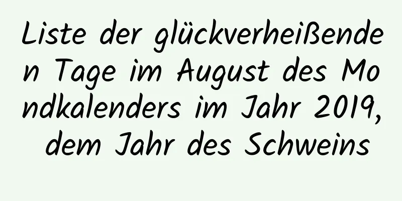 Liste der glückverheißenden Tage im August des Mondkalenders im Jahr 2019, dem Jahr des Schweins