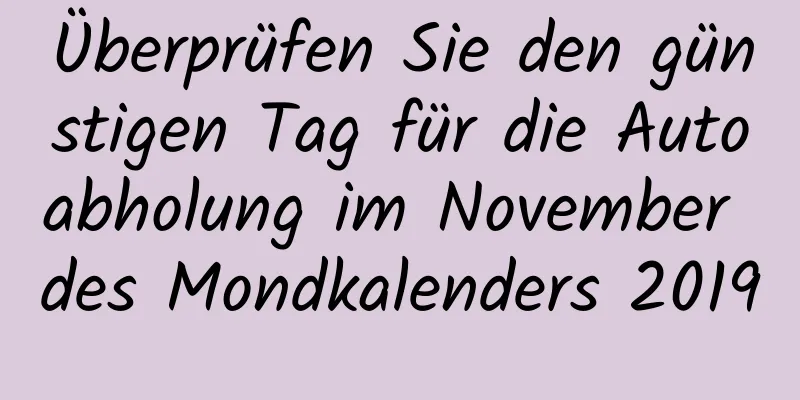 Überprüfen Sie den günstigen Tag für die Autoabholung im November des Mondkalenders 2019