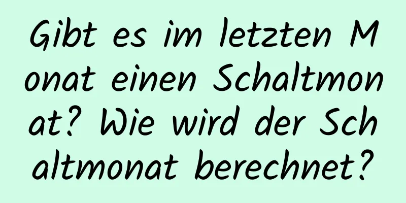 Gibt es im letzten Monat einen Schaltmonat? Wie wird der Schaltmonat berechnet?