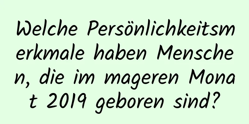 Welche Persönlichkeitsmerkmale haben Menschen, die im mageren Monat 2019 geboren sind?