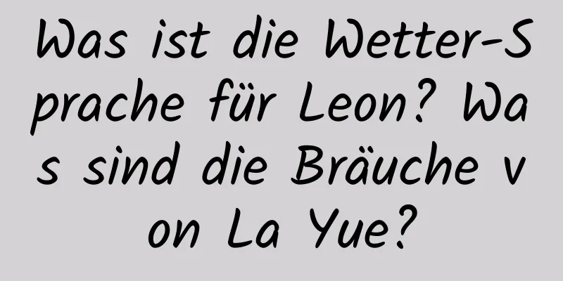 Was ist die Wetter-Sprache für Leon? Was sind die Bräuche von La Yue?